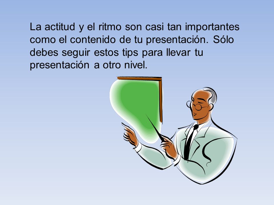 La actitud y el ritmo son casi tan importantes como el contenido de tu presentación.