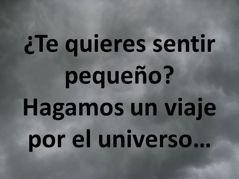 ¿Te quieres sentir pequeño Hagamos un viaje por el universo…