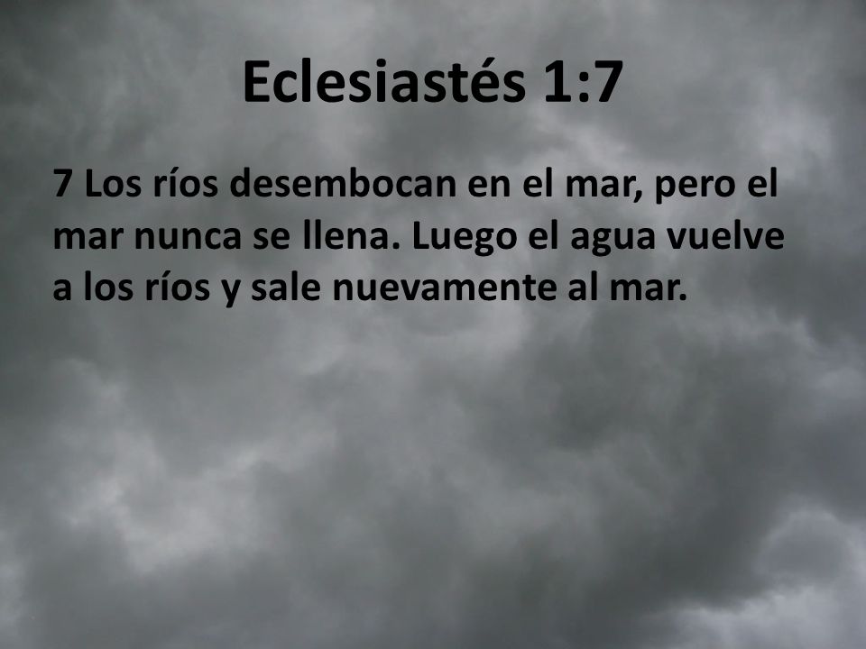 Eclesiastés 1:7 7 Los ríos desembocan en el mar, pero el mar nunca se llena.