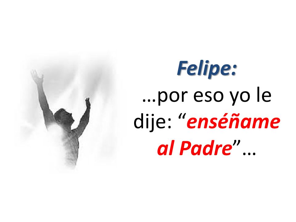 …por eso yo le dije: enséñame al Padre …