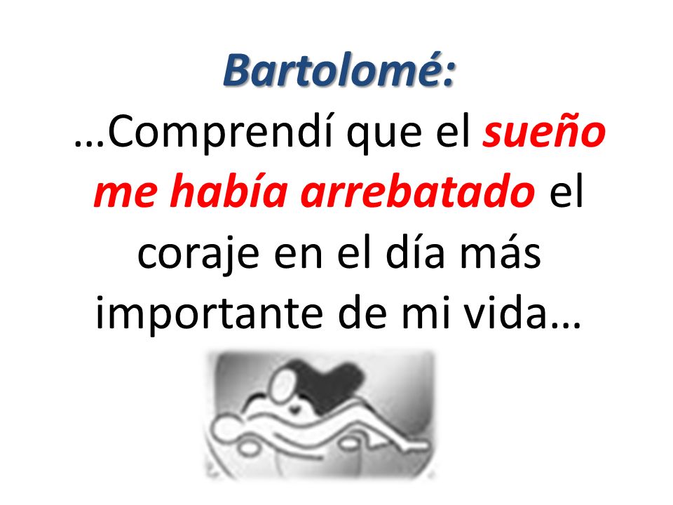 Bartolomé: …Comprendí que el sueño me había arrebatado el coraje en el día más importante de mi vida…