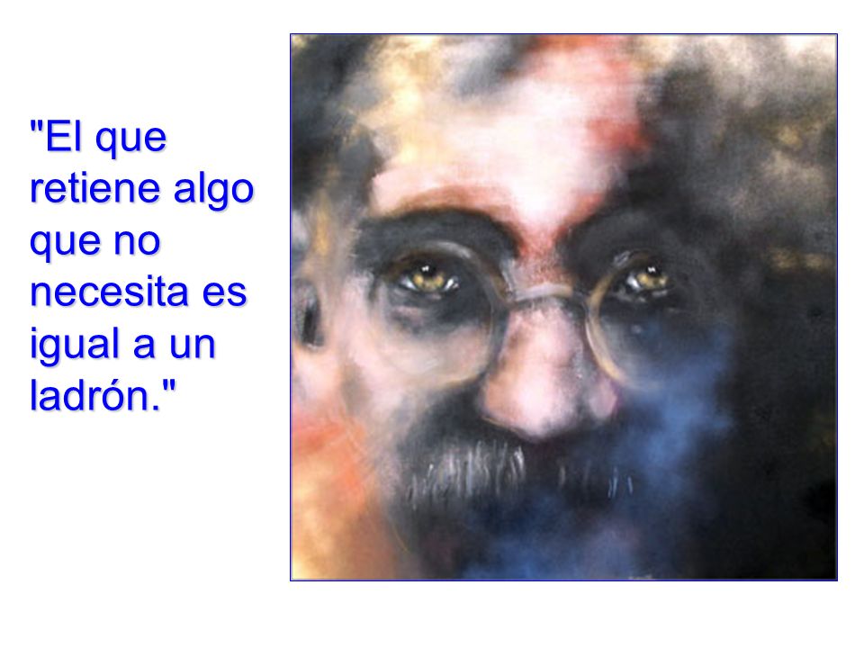El que retiene algo que no necesita es igual a un ladrón.