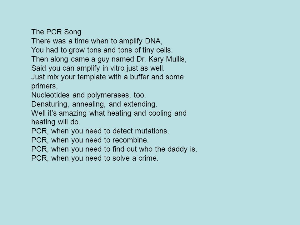 The PCR Song There was a time when to amplify DNA, You had to grow tons and tons of tiny cells. Then along came a guy named Dr. Kary Mullis,