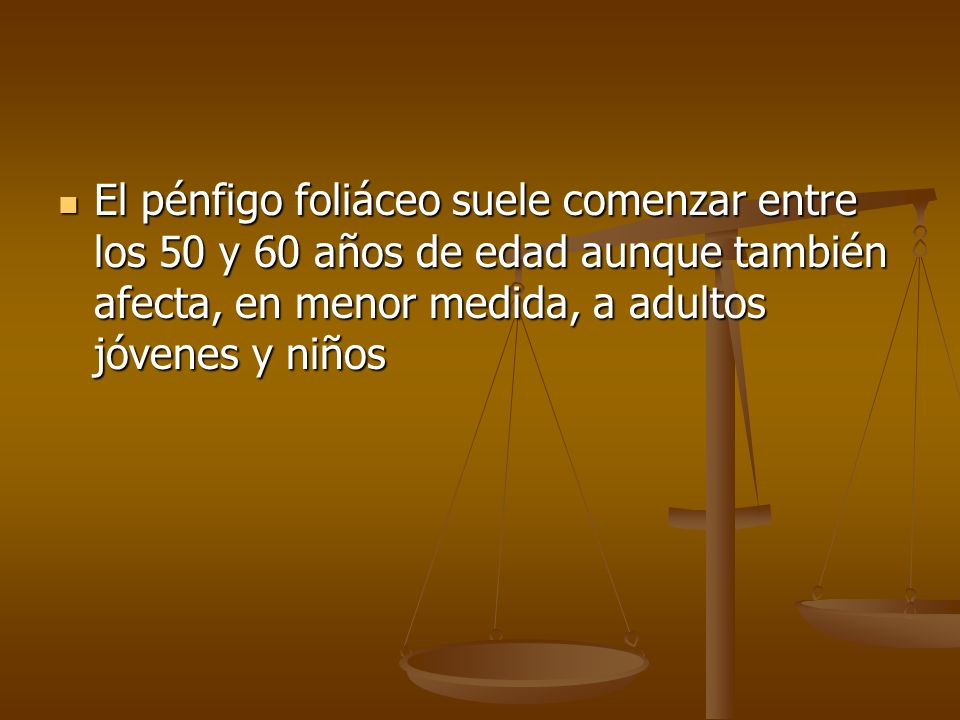 El pénfigo foliáceo suele comenzar entre los 50 y 60 años de edad aunque también afecta, en menor medida, a adultos jóvenes y niños