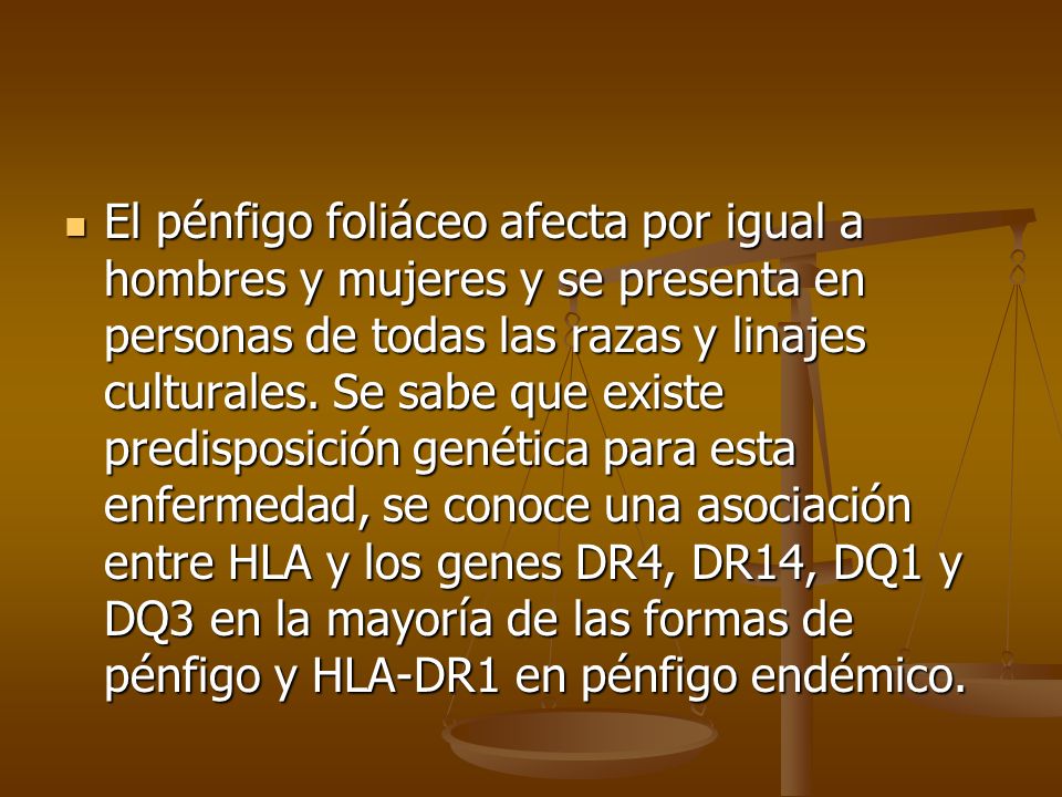 El pénfigo foliáceo afecta por igual a hombres y mujeres y se presenta en personas de todas las razas y linajes culturales.