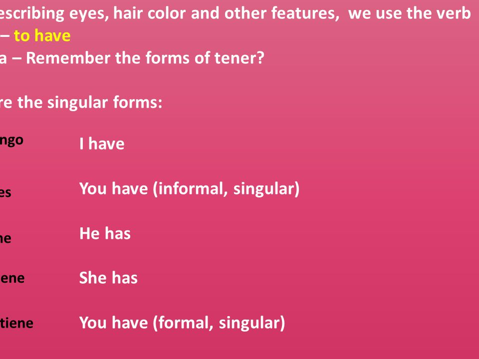 Recuerda – Remember the forms of tener Below are the singular forms: