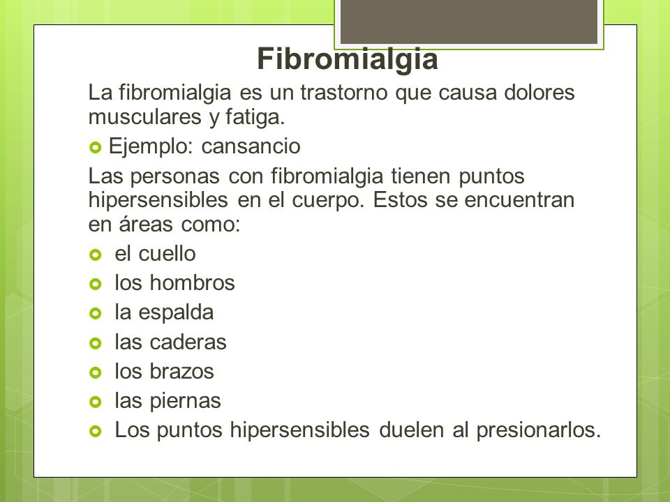 Fibromialgia La fibromialgia es un trastorno que causa dolores musculares y fatiga. Ejemplo: cansancio.