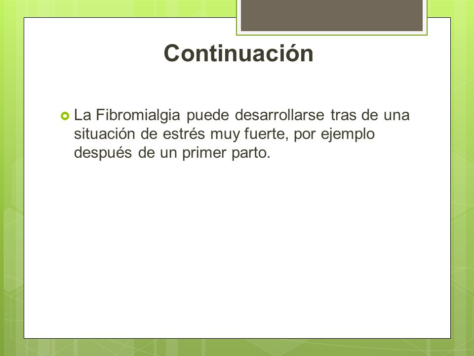 Continuación La Fibromialgia puede desarrollarse tras de una situación de estrés muy fuerte, por ejemplo después de un primer parto.