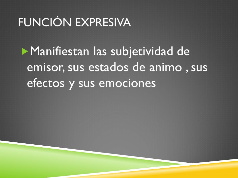 Función expresiva Manifiestan las subjetividad de emisor, sus estados de animo , sus efectos y sus emociones.