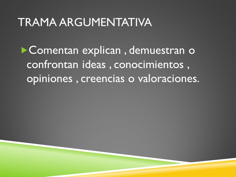 Trama argumentativa Comentan explican , demuestran o confrontan ideas , conocimientos , opiniones , creencias o valoraciones.