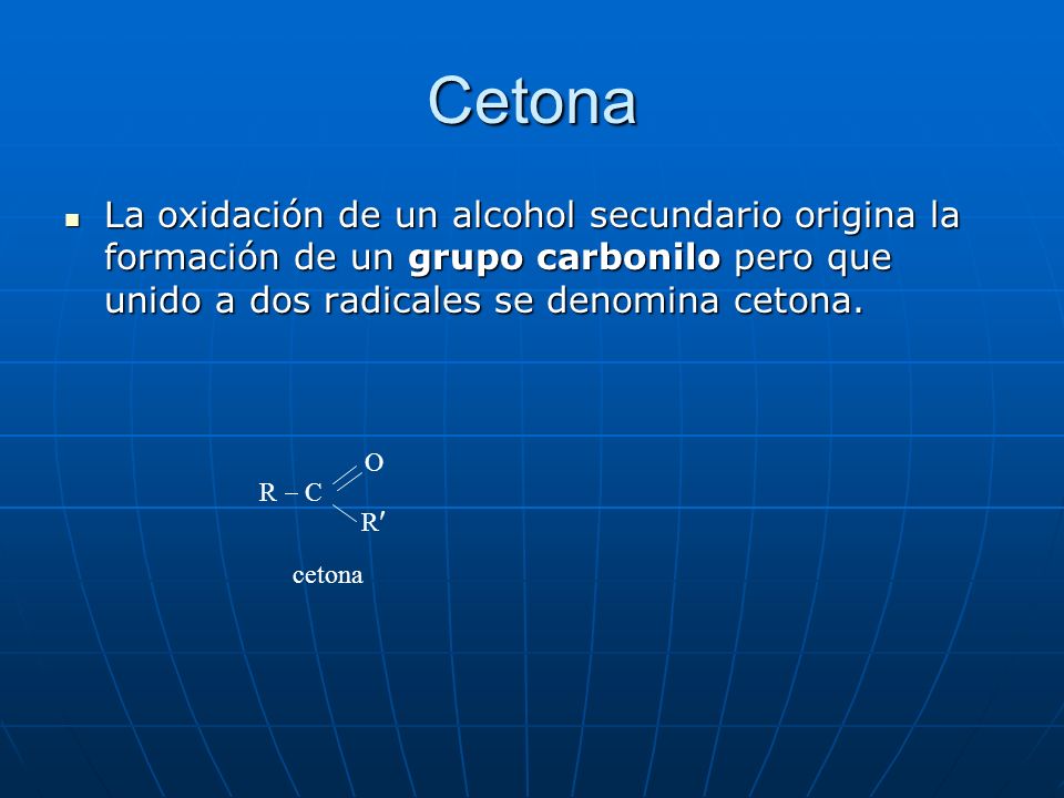 Cetona La oxidación de un alcohol secundario origina la formación de un grupo carbonilo pero que unido a dos radicales se denomina cetona.