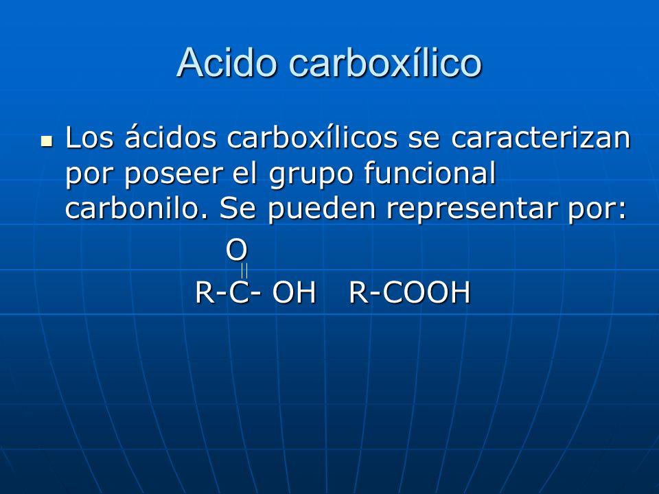 Acido carboxílico Los ácidos carboxílicos se caracterizan por poseer el grupo funcional carbonilo. Se pueden representar por: