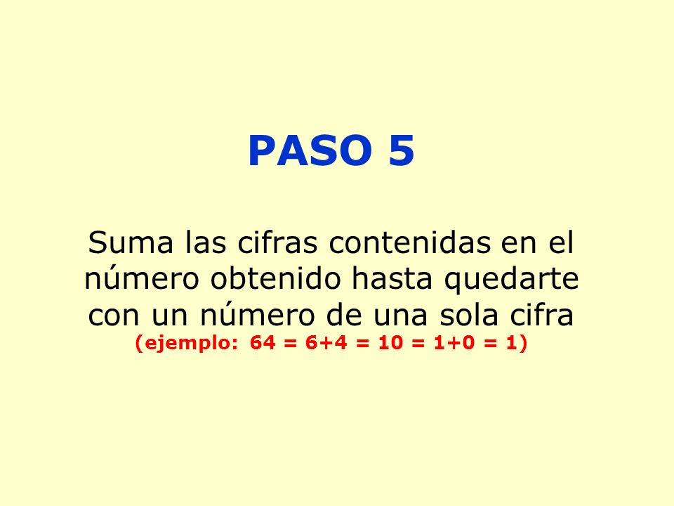PASO 5 Suma las cifras contenidas en el número obtenido hasta quedarte con un número de una sola cifra (ejemplo: 64 = 6+4 = 10 = 1+0 = 1)