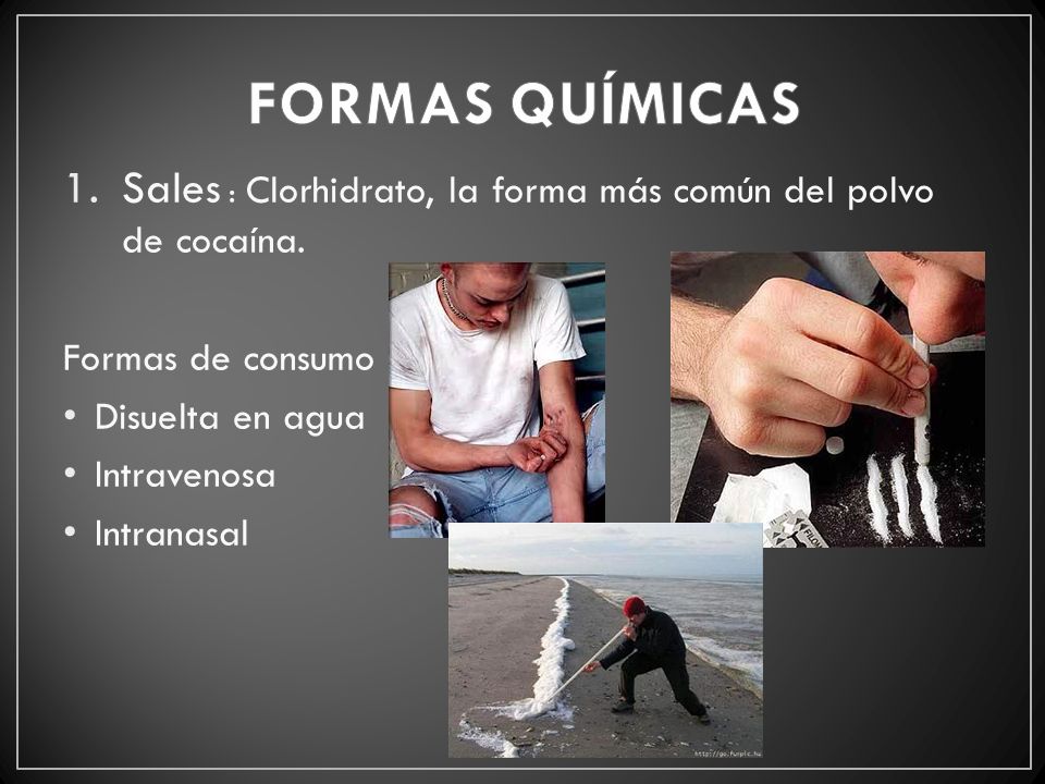 FORMAS QUÍMICAS Sales : Clorhidrato, la forma más común del polvo de cocaína. Formas de consumo. Disuelta en agua.