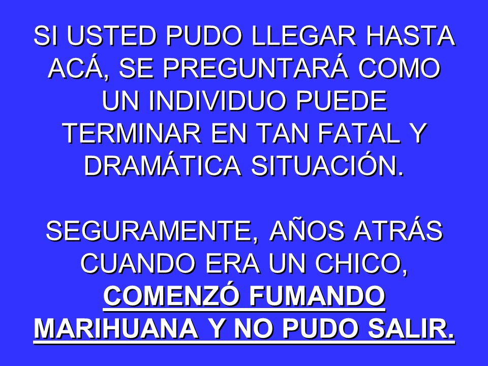 SI USTED PUDO LLEGAR HASTA ACÁ, SE PREGUNTARÁ COMO UN INDIVIDUO PUEDE TERMINAR EN TAN FATAL Y DRAMÁTICA SITUACIÓN.