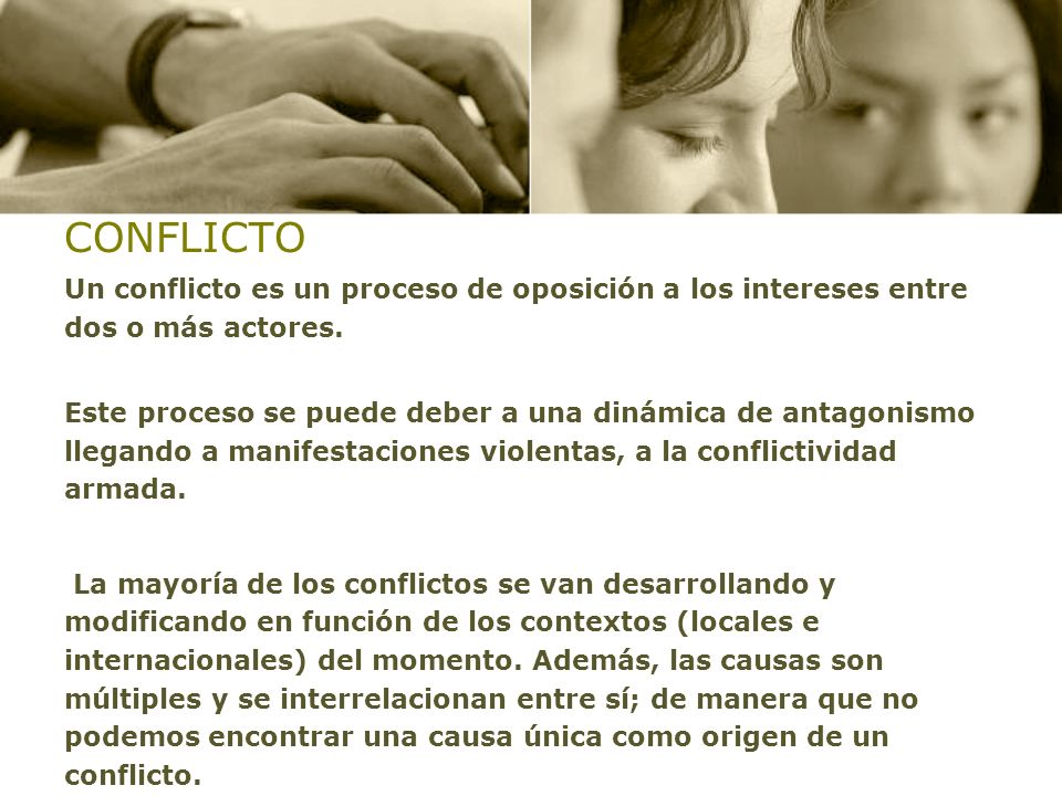 CONFLICTO Un conflicto es un proceso de oposición a los intereses entre dos o más actores.