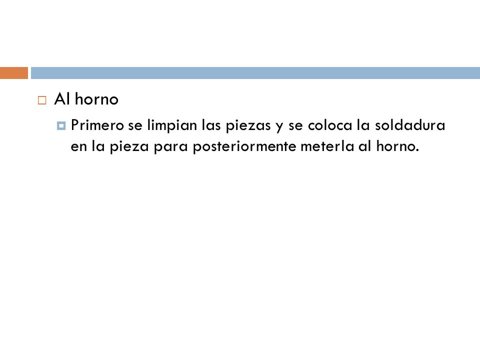 Al horno Primero se limpian las piezas y se coloca la soldadura en la pieza para posteriormente meterla al horno.