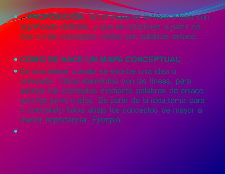 .- PROPOSICIÓN: En el mapa es la frase o idea con significado definido, y que se construye a partir de dos o más conceptos unidos por palabras enlace.