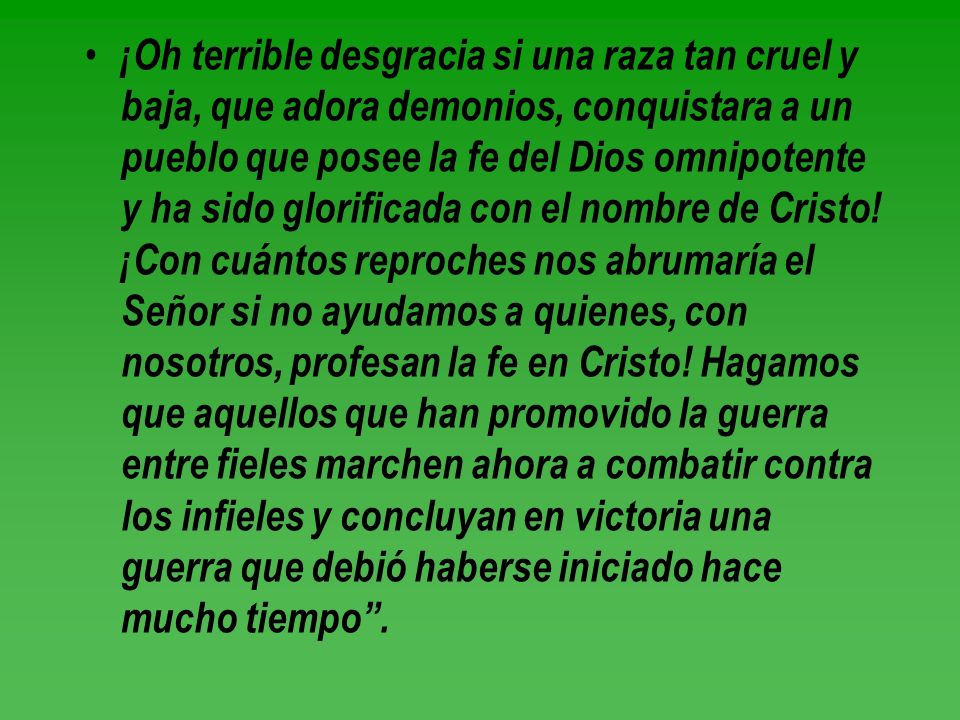 ¡Oh terrible desgracia si una raza tan cruel y baja, que adora demonios, conquistara a un pueblo que posee la fe del Dios omnipotente y ha sido glorificada con el nombre de Cristo.