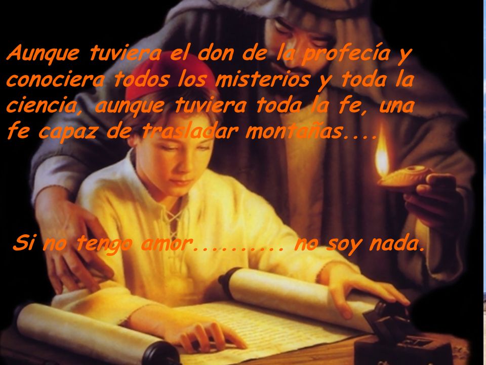 Aunque tuviera el don de la profecía y conociera todos los misterios y toda la ciencia, aunque tuviera toda la fe, una fe capaz de trasladar montañas....