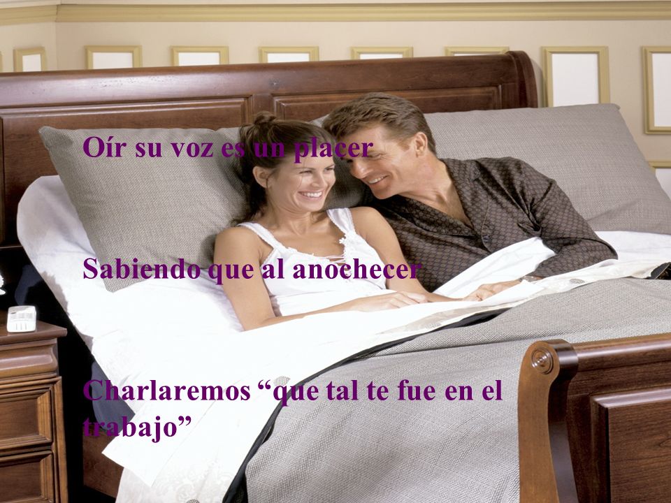 Oír su voz es un placer Sabiendo que al anochecer Charlaremos que tal te fue en el trabajo
