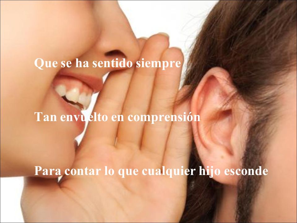 Que se ha sentido siempre Tan envuelto en comprensión Para contar lo que cualquier hijo esconde