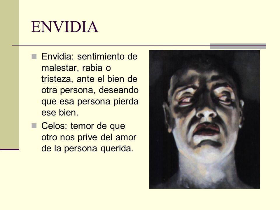 ENVIDIA Envidia: sentimiento de malestar, rabia o tristeza, ante el bien de otra persona, deseando que esa persona pierda ese bien.