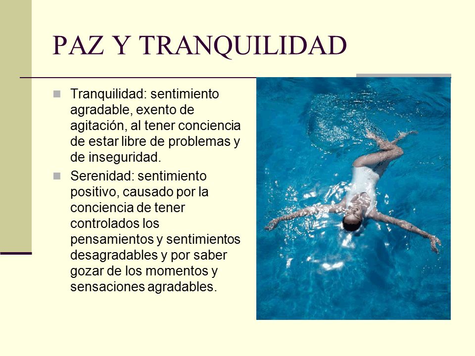 PAZ Y TRANQUILIDAD Tranquilidad: sentimiento agradable, exento de agitación, al tener conciencia de estar libre de problemas y de inseguridad.