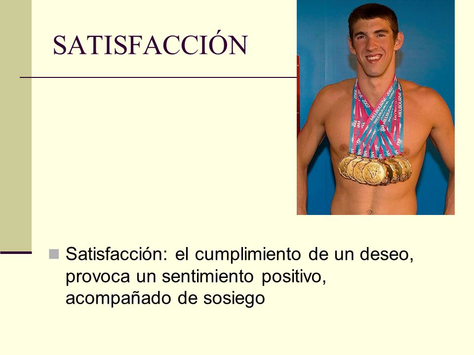 SATISFACCIÓN Satisfacción: el cumplimiento de un deseo, provoca un sentimiento positivo, acompañado de sosiego.