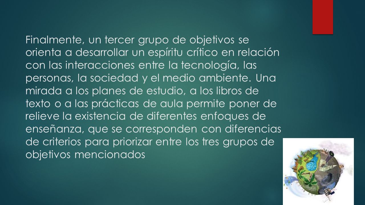 Finalmente, un tercer grupo de objetivos se orienta a desarrollar un espíritu crítico en relación con las interacciones entre la tecnología, las personas, la sociedad y el medio ambiente.