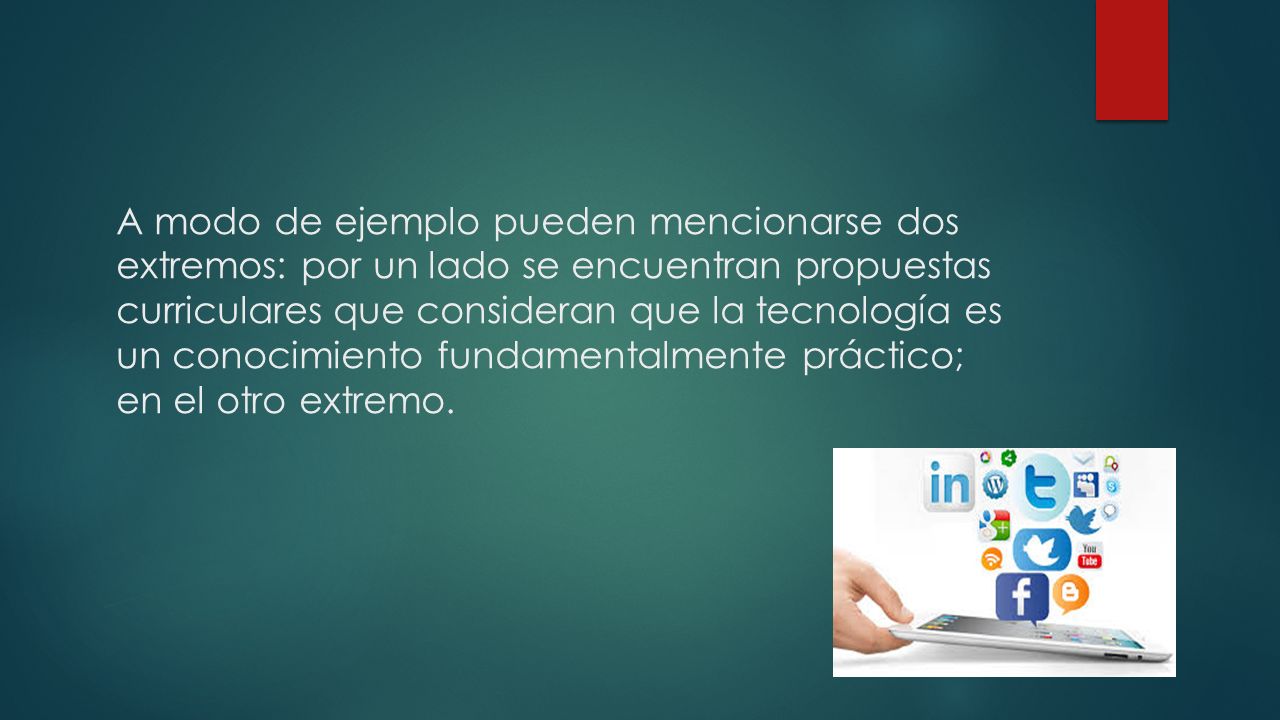 A modo de ejemplo pueden mencionarse dos extremos: por un lado se encuentran propuestas curriculares que consideran que la tecnología es un conocimiento fundamentalmente práctico; en el otro extremo.