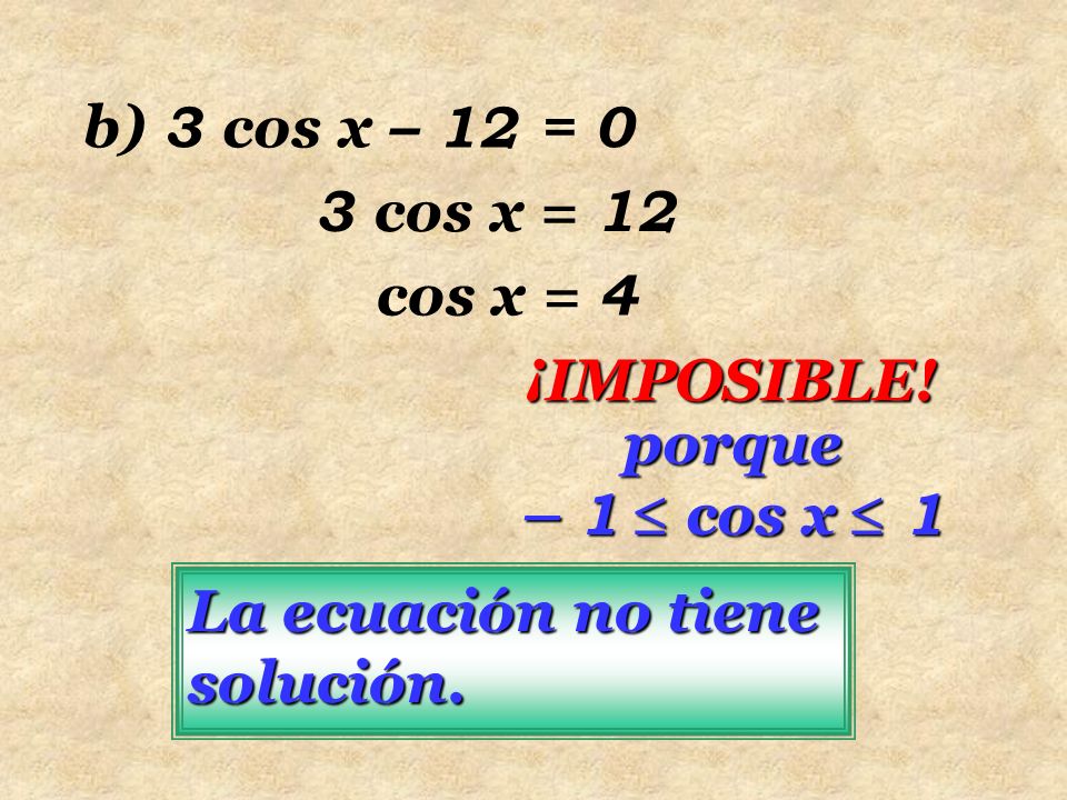 b) 3 cos x – 12 = 0 3 cos x = 12. cos x = 4. ¡IMPOSIBLE.