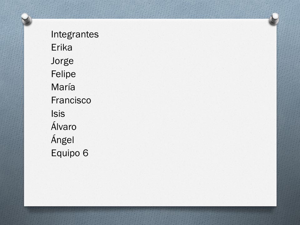 Integrantes Erika Jorge Felipe María Francisco Isis Álvaro Ángel Equipo 6