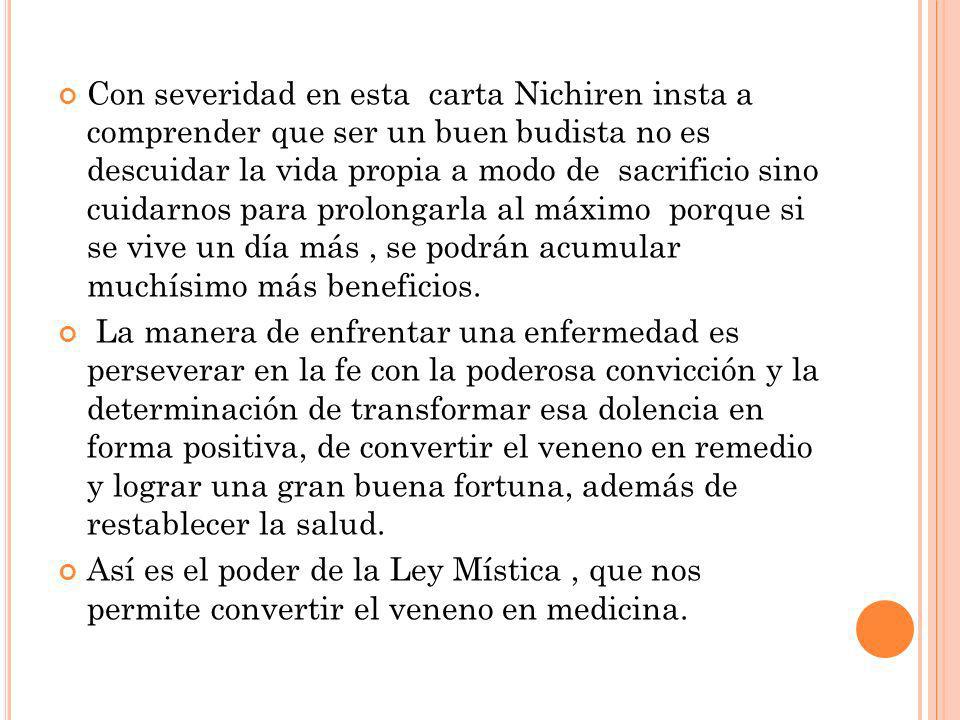 Con severidad en esta carta Nichiren insta a comprender que ser un buen budista no es descuidar la vida propia a modo de sacrificio sino cuidarnos para prolongarla al máximo porque si se vive un día más , se podrán acumular muchísimo más beneficios.