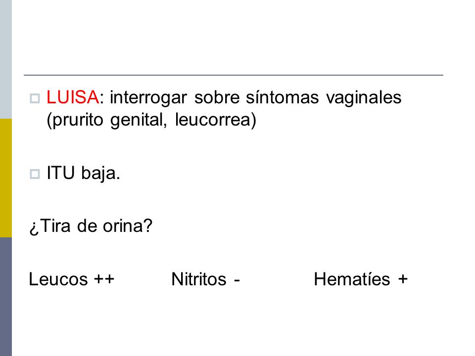 LUISA: interrogar sobre síntomas vaginales (prurito genital, leucorrea)