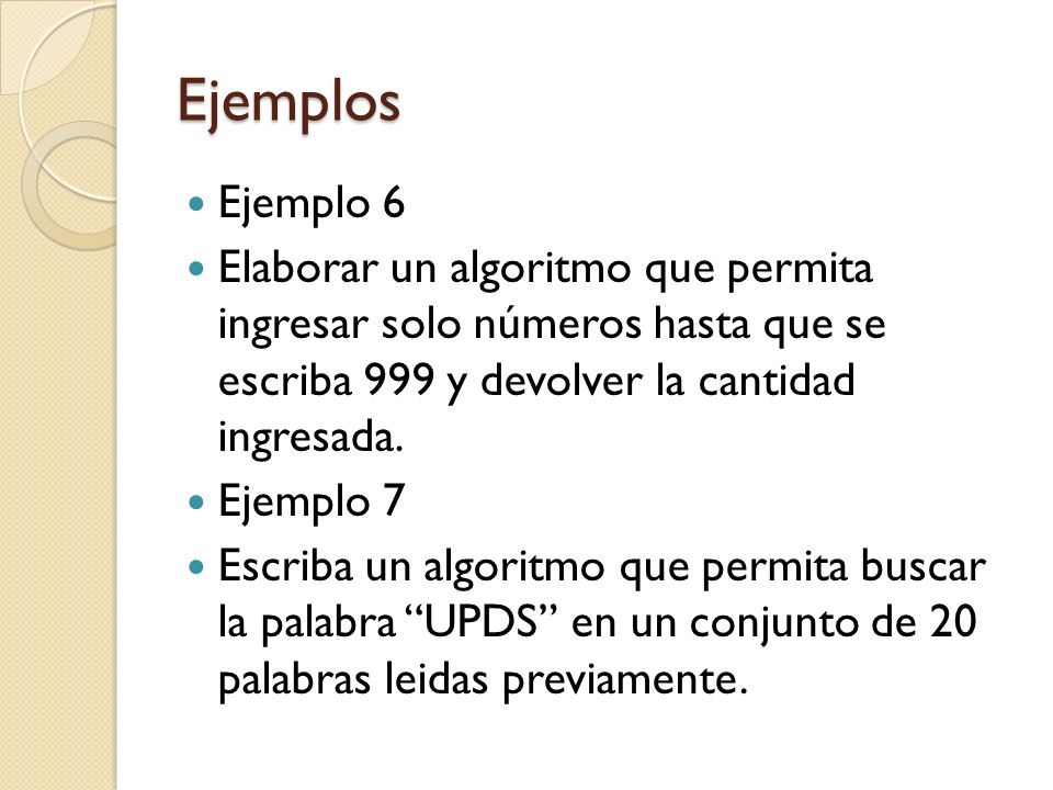 Ejemplos Ejemplo 6. Elaborar un algoritmo que permita ingresar solo números hasta que se escriba 999 y devolver la cantidad ingresada.