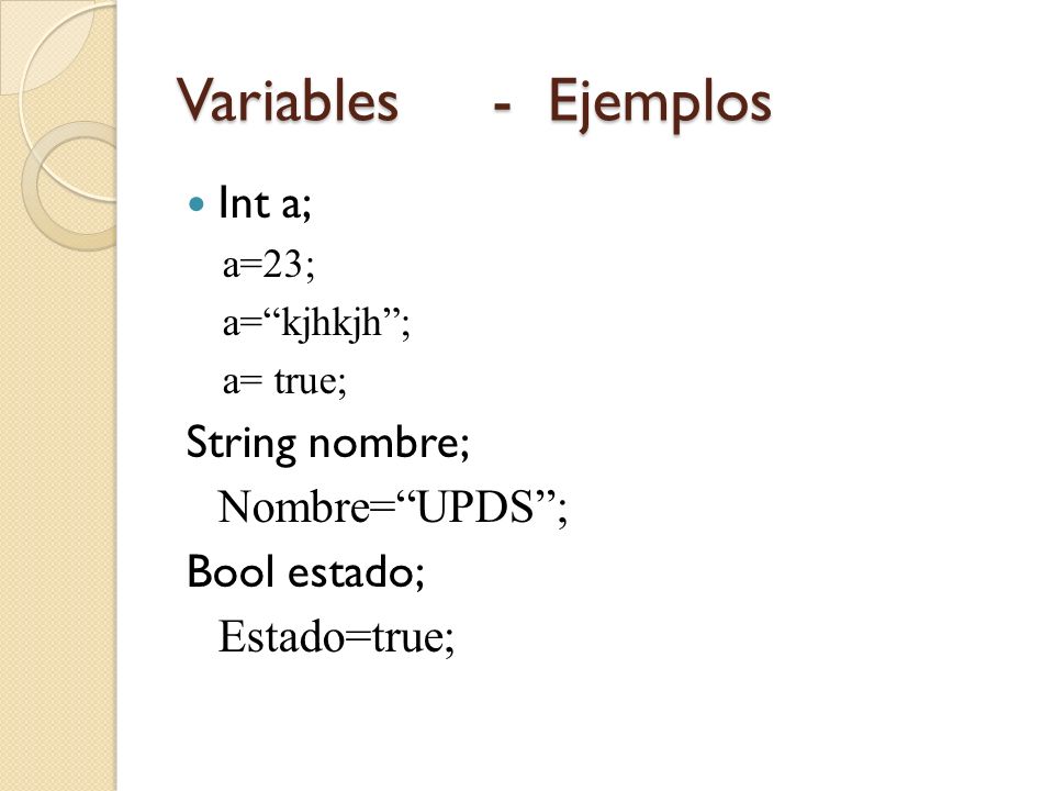 Variables - Ejemplos Int a; String nombre; Nombre= UPDS ; Bool estado;