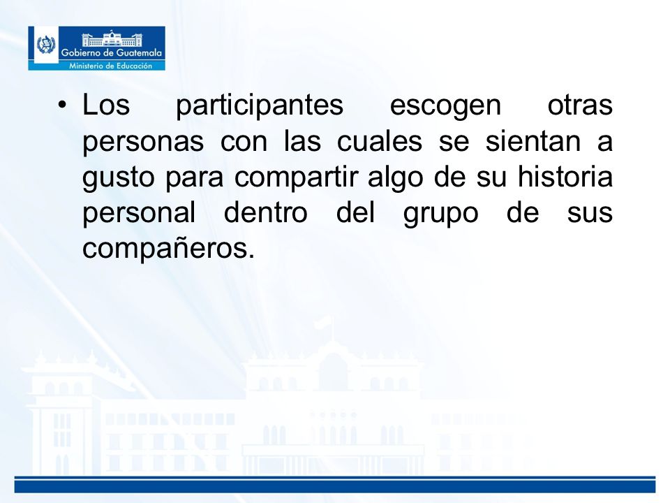 Los participantes escogen otras personas con las cuales se sientan a gusto para compartir algo de su historia personal dentro del grupo de sus compañeros.