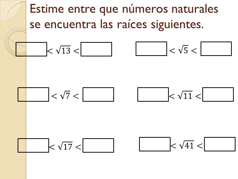 Estime entre que números naturales se encuentra las raíces siguientes.