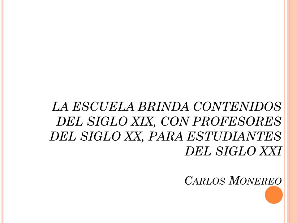 LA ESCUELA BRINDA CONTENIDOS DEL SIGLO XIX, CON PROFESORES DEL SIGLO XX, PARA ESTUDIANTES DEL SIGLO XXI Carlos Monereo