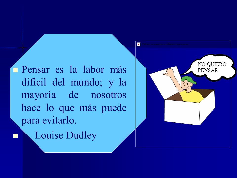 Pensar es la labor más difícil del mundo; y la mayoría de nosotros hace lo que más puede para evitarlo.