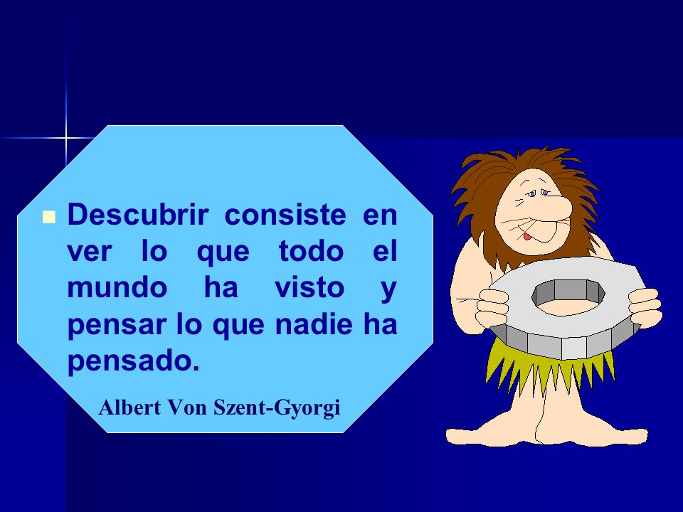 Descubrir consiste en ver lo que todo el mundo ha visto y pensar lo que nadie ha pensado.