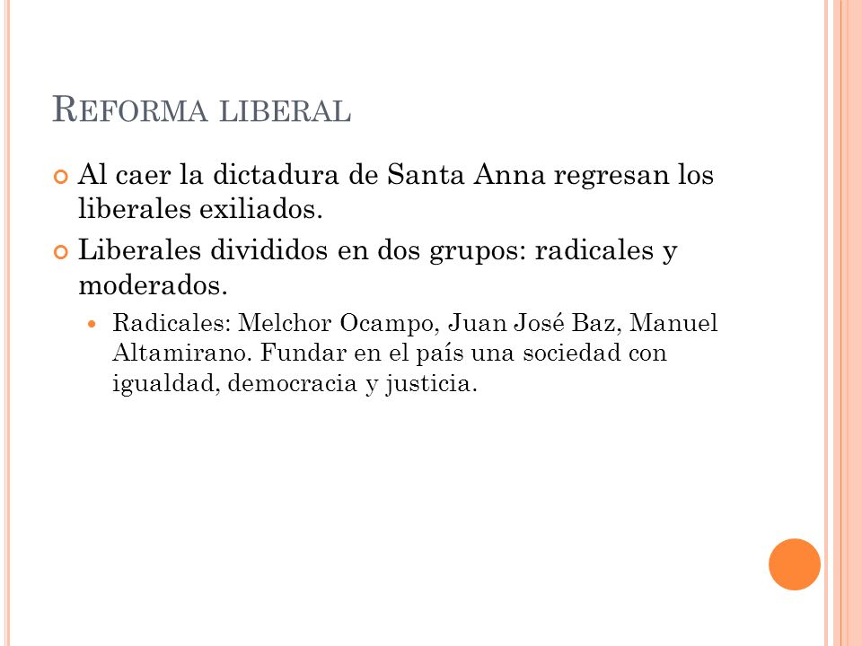 Reforma liberal Al caer la dictadura de Santa Anna regresan los liberales exiliados. Liberales divididos en dos grupos: radicales y moderados.