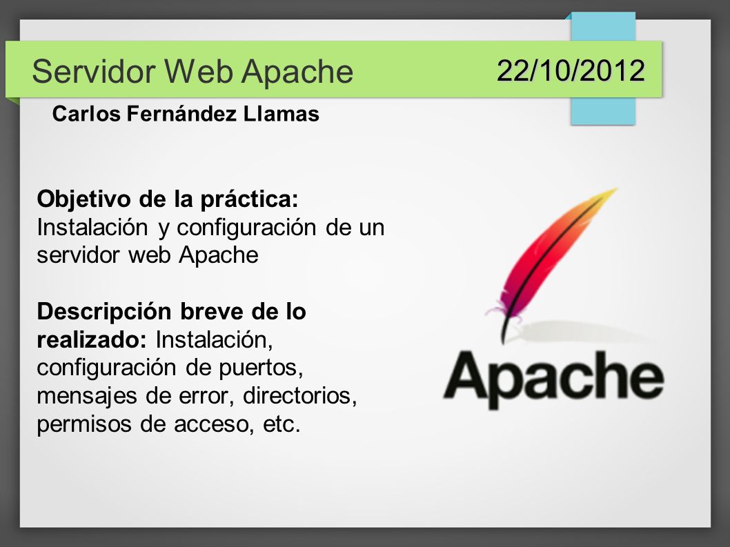 Servidor Web Apache 22/10/2012. Carlos Fernández Llamas. Objetivo de la práctica: Instalación y configuración de un servidor web Apache.