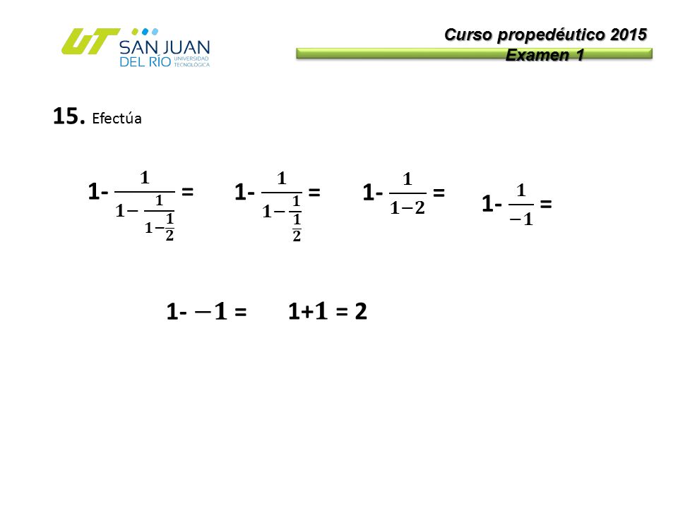 15. Efectúa 1- 𝟏 𝟏− 𝟏 𝟏− 𝟏 𝟐 = 1- 𝟏 𝟏− 𝟏 𝟏 𝟐 = 1- 𝟏 𝟏−𝟐 = 1- 𝟏 −𝟏 =