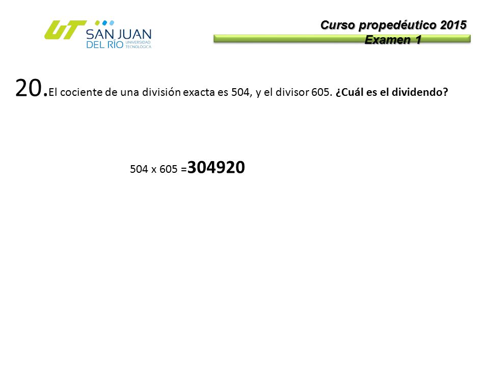 Curso propedéutico 2015 Examen El cociente de una división exacta es 504, y el divisor 605. ¿Cuál es el dividendo
