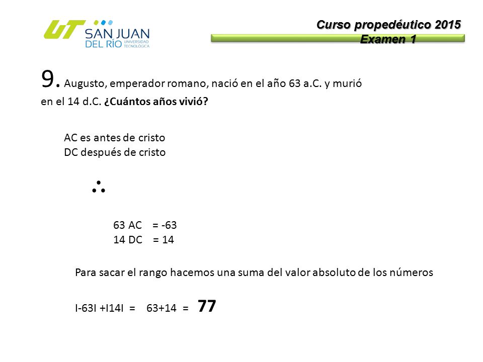Curso propedéutico 2015 Examen Augusto, emperador romano, nació en el año 63 a.C. y murió en el 14 d.C. ¿Cuántos años vivió