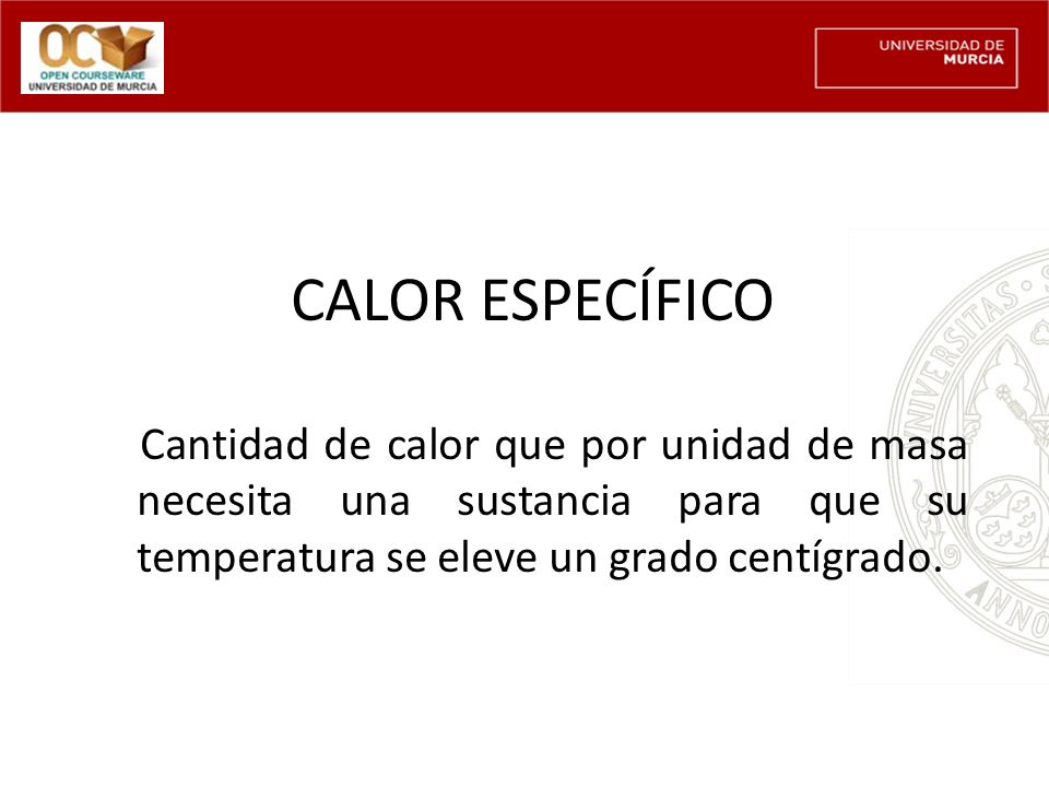 CALOR ESPECÍFICO Cantidad de calor que por unidad de masa necesita una sustancia para que su temperatura se eleve un grado centígrado.