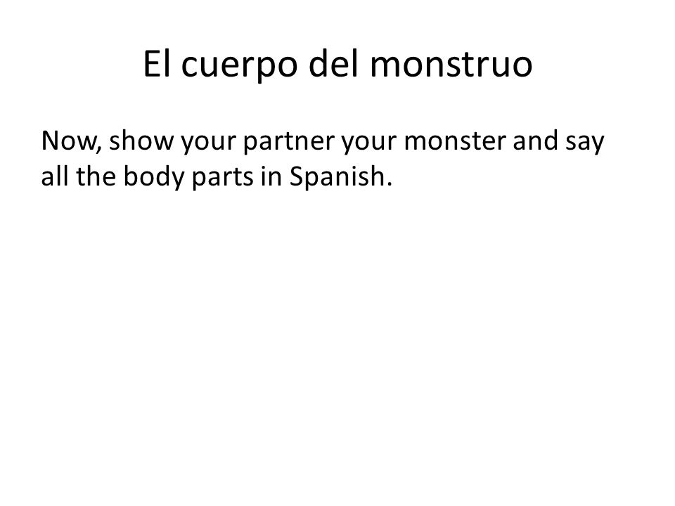 El cuerpo del monstruo Now, show your partner your monster and say all the body parts in Spanish.