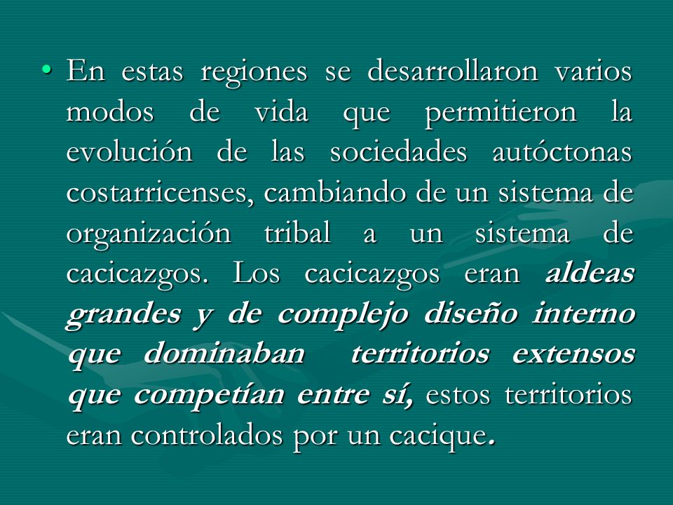 En estas regiones se desarrollaron varios modos de vida que permitieron la evolución de las sociedades autóctonas costarricenses, cambiando de un sistema de organización tribal a un sistema de cacicazgos.